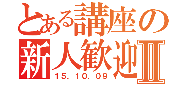 とある講座の新人歓迎Ⅱ（１５．１０．０９）