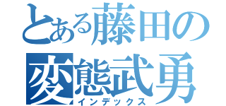 とある藤田の変態武勇伝（インデックス）