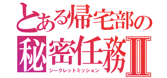 とある帰宅部の秘密任務Ⅱ（シークレットミッション）