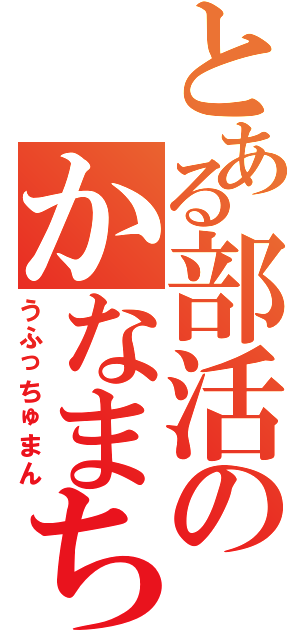 とある部活のかなまちゃん（うふっちゅまん）
