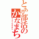 とある部活のかなまちゃん（うふっちゅまん）