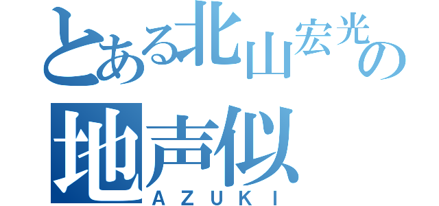 とある北山宏光の地声似（ＡＺＵＫＩ）