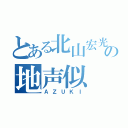 とある北山宏光の地声似（ＡＺＵＫＩ）