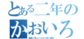 とある二年のかおいろ（成長二年というか二年い組本）