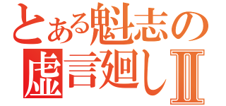 とある魁志の虚言廻しⅡ（）