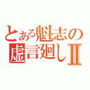 とある魁志の虚言廻しⅡ（）