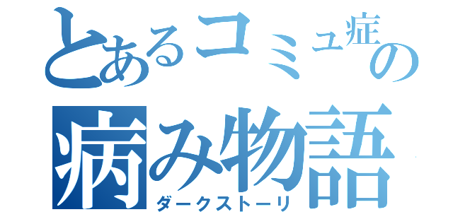 とあるコミュ症の病み物語（ダークストーリ）