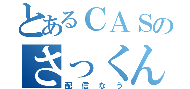 とあるＣＡＳのさっくん（配信なう）