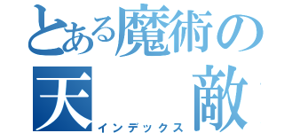 とある魔術の天　　敵（インデックス）