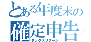 とある年度末の確定申告（タックスリターン）