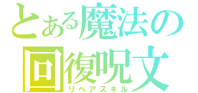 とある魔法の回復呪文（リペアスキル）