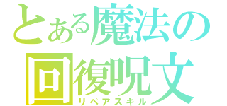 とある魔法の回復呪文（リペアスキル）