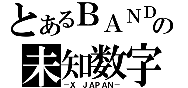 とあるＢＡＮＤの未知数字（－Ｘ ＪＡＰＡＮ－）