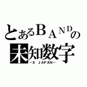 とあるＢＡＮＤの未知数字（－Ｘ ＪＡＰＡＮ－）