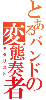 とあるバンドの変態奏者（ギタリスト）