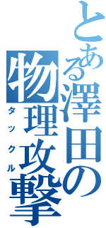 とある澤田の物理攻撃（タックル）