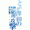 とある澤田の物理攻撃（タックル）