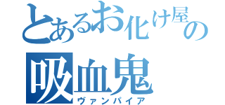 とあるお化け屋敷の吸血鬼（ヴァンパイア）