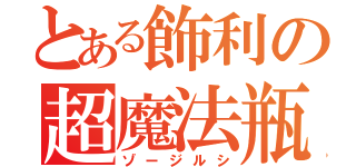 とある飾利の超魔法瓶（ゾージルシ）