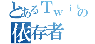 とあるＴｗｉｔｔｅｒの依存者（）