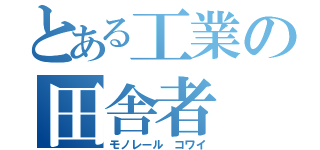 とある工業の田舎者（モノレール コワイ）