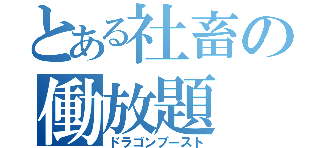 とある社畜の働放題（ドラゴンブースト）