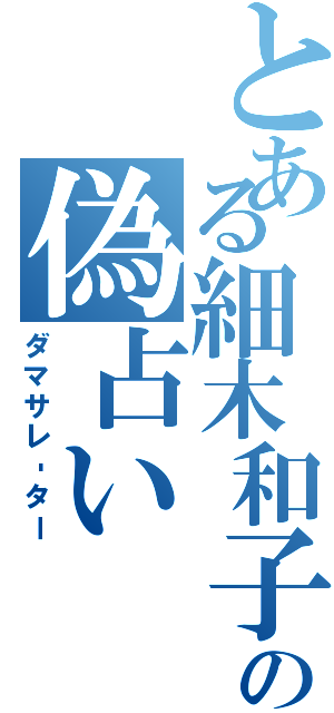 とある細木和子の偽占いⅡ（ダマサレ‐ター）