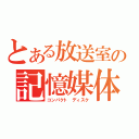 とある放送室の記憶媒体（コンパクト　ディスク）