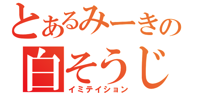 とあるみーきの白そうじょく（イミテイション）