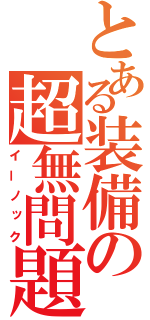 とある装備の超無問題（イーノック）