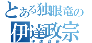 とある独眼竜の伊達政宗（伊達政宗）