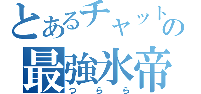 とあるチャットの最強氷帝（つらら）