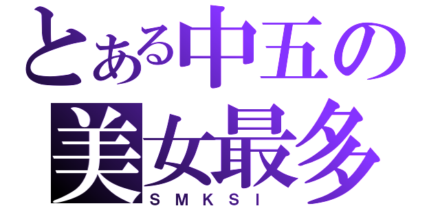 とある中五の美女最多（Ｓ Ｍ Ｋ Ｓ Ｉ ）