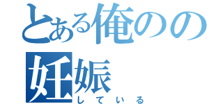 とある俺のの妊娠（している）