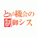 とある機会の制御システム（）