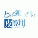 とある狸（タヌキ）の皮算用（インデックス）