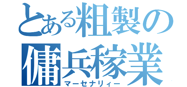 とある粗製の傭兵稼業（マーセナリィー）