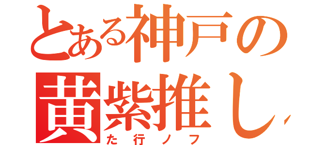 とある神戸の黄紫推し（た行ノフ）