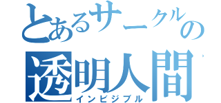 とあるサークルの透明人間（インビジブル）