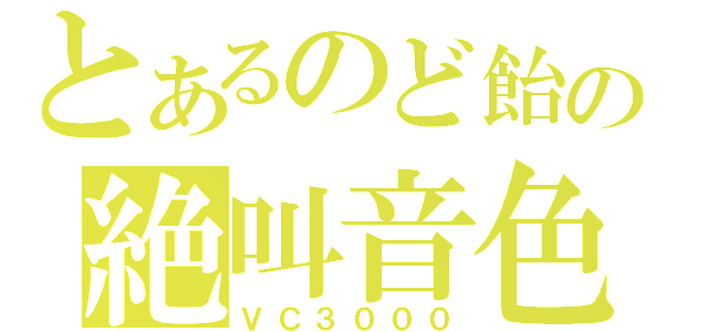 とあるのど飴の絶叫音色（ＶＣ３０００）