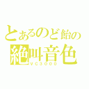 とあるのど飴の絶叫音色（ＶＣ３０００）