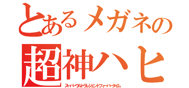 とあるメガネの超神ハヒフヘホ（スーパーウルトラレジェンドフィーバータイム）