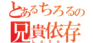 とあるちろるの兄貴依存性（ＬｏＶｅ）