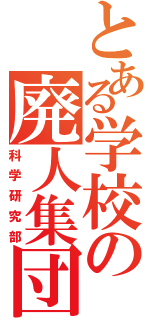 とある学校の廃人集団（科学研究部）