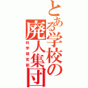 とある学校の廃人集団（科学研究部）