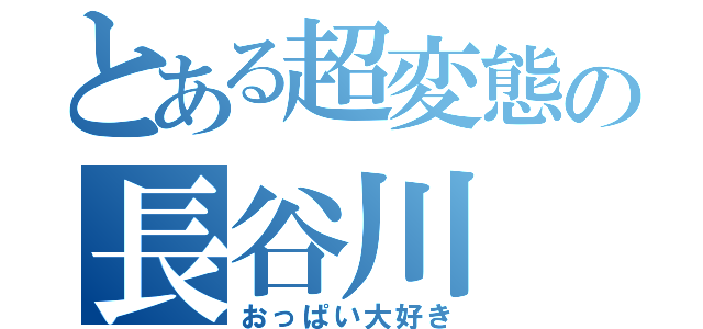 とある超変態の長谷川（おっぱい大好き）