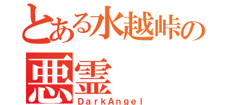 とある水越峠の悪霊（ＤａｒｋＡｎｇｅｌ）