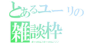 とあるユーリの雑談枠（ざーつだん♪ざーつだん♪♪♪）