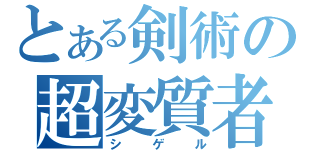 とある剣術の超変質者（シゲル）