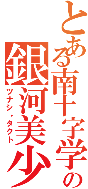 とある南十字学の銀河美少年（ツナシ・タクト）